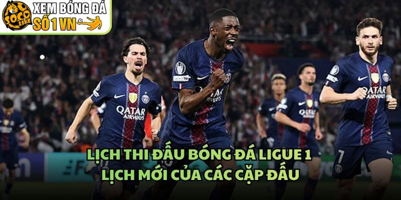 Lịch Thi Đấu Bóng Đá Ligue 1 – Lịch Mới Của Các Cặp Đấu