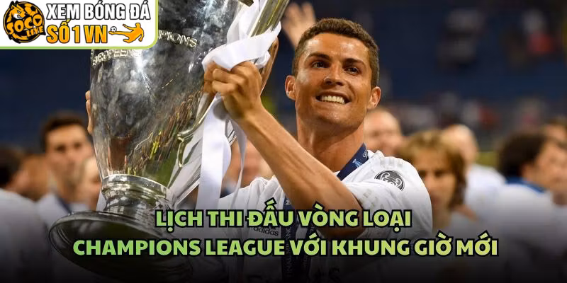 Lịch Thi Đấu Vòng Loại Champions League Với Khung Giờ Mới