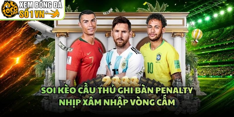 Soi Kèo Cầu Thủ Ghi Bàn Penalty – Nhịp Xâm Nhập Vòng Cấm