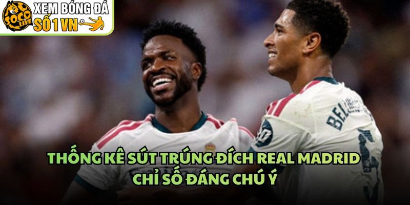 Thống Kê Sút Trúng Đích Real Madrid – Chỉ Số Đáng Chú Ý